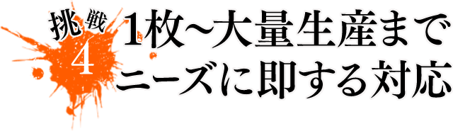 1枚～大量生産までニーズに即する対応