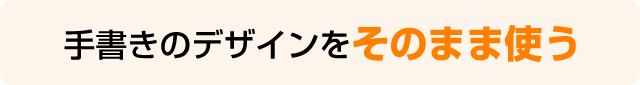 手書きのデザインをそのまま使う