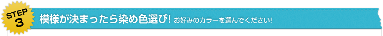 模様が決まったら染め色選び！お好みのカラーを選んでください！